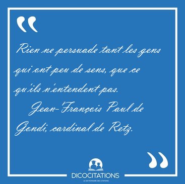 Rien ne persuade tant les gens qui ont peu de sens, que ce [...] - Jean-Fran�ois Paul de Gondi, cardinal de Retz...