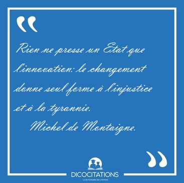 Rien ne presse un Etat que l'innovation: le changement donne [...] - Michel de Montaigne...
