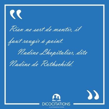 Rien ne sert de mentir, il faut rougir � [...] - Nadine Lhopitalier, dite Nadine de Rothschild...