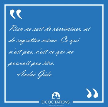 Rien ne sert de r�criminer, ni de regretter m�me. Ce qui n'est [...] - Andr� Gide...
