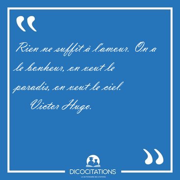 Rien ne suffit  l'amour. On a le bonheur, on veut le paradis, [...] - Victor Hugo...