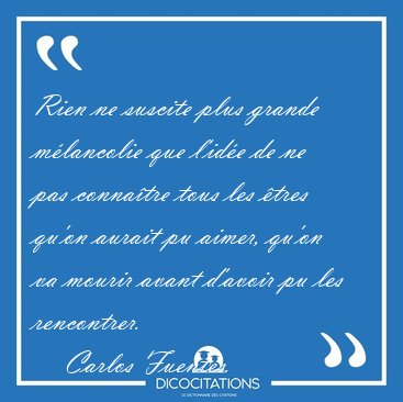 Rien ne suscite plus grande m�lancolie que l'id�e de ne pas [...] - Carlos Fuentes...