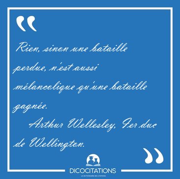 Rien, sinon une bataille perdue, n'est aussi m�lancolique qu'une [...] - Arthur Wellesley, Ier duc de Wellington...