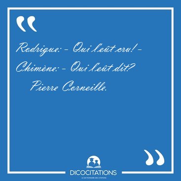 Rodrigue: - Qui l'et cru! - Chimne: - Qui l'et [...] - Pierre Corneille...