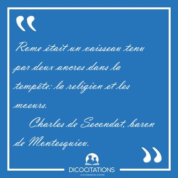 Rome �tait un vaisseau tenu par deux ancres dans la temp�te: la [...] - Charles de Secondat, baron de Montesquieu...