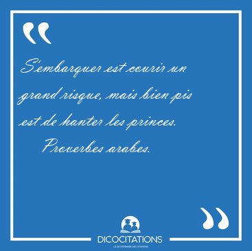 S'embarquer est courir un grand risque, mais bien pis est de [...] - Proverbes arabes...