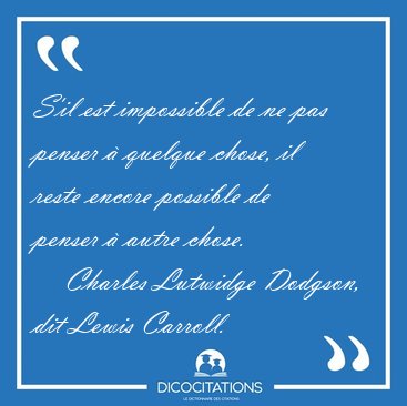 S'il est impossible de ne pas penser  quelque chose, il reste [...] - Charles Lutwidge Dodgson, dit Lewis Carroll...