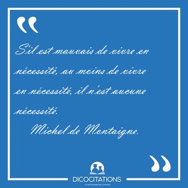S'il est mauvais de vivre en n�cessit�, au moins de vivre en [...] - Michel de Montaigne...