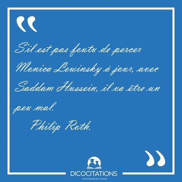 S'il est pas foutu de percer Monica Lewinsky � jour, avec Saddam [...] - Philip Roth...