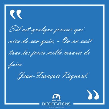 S'il est quelque joueur qui vive de son gain, - On en voit tous [...] - Jean-Fran�ois Regnard...