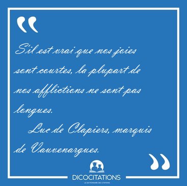 S'il est vrai que nos joies sont courtes, la plupart de nos [...] - Luc de Clapiers, marquis de Vauvenargues...