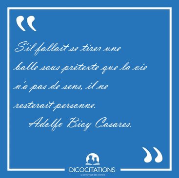 S'il fallait se tirer une balle sous pr�texte que la vie n'a pas [...] - Adolfo Bioy Casares...