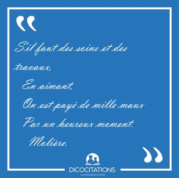 S'il faut des soins et des travaux,    En aimant,    On est pay� [...] - Moli�re...