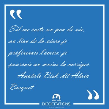 S'il me reste un peu de vie, au lieu de la vivre je pr�f�rerais [...] - Anatole Bisk, dit Alain Bosquet...