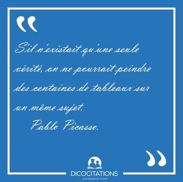 S'il n'existait qu'une seule v�rit�, on ne pourrait peindre des [...] - Pablo Picasso...