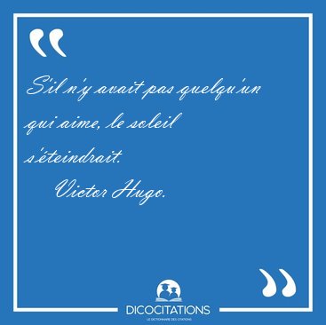 S'il n'y avait pas quelqu'un qui aime, le soleil [...] - Victor Hugo...