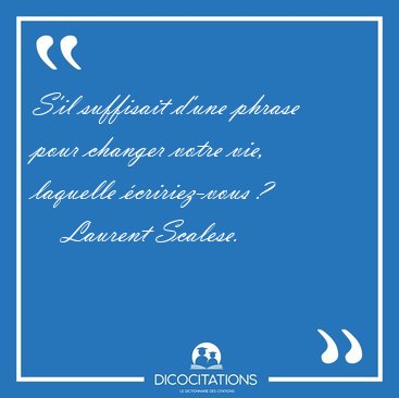 S'il suffisait d'une phrase pour changer votre vie, laquelle [...] - Laurent Scalese...