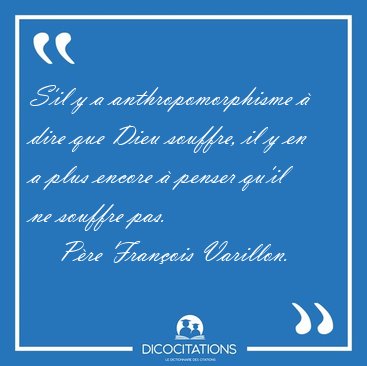 S'il y a anthropomorphisme � dire que Dieu souffre, il y en a [...] - P�re Fran�ois Varillon...