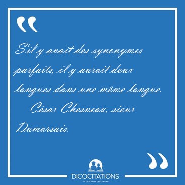 S'il y avait des synonymes parfaits, il y aurait deux langues [...] - C�sar Chesneau, sieur Dumarsais...