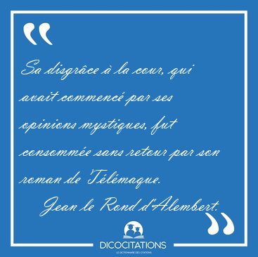 Sa disgrce  la cour, qui avait commenc par ses opinions [...] - Jean le Rond d'Alembert...