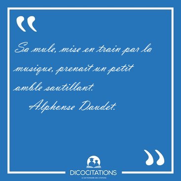 Sa mule, mise en train par la musique, prenait un petit amble [...] - Alphonse Daudet...