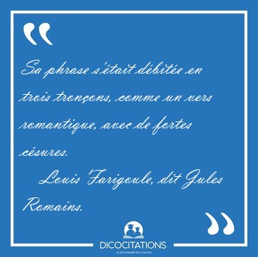 Sa phrase s'�tait d�bit�e en trois tron�ons, comme un vers [...] - Louis Farigoule, dit Jules Romains...