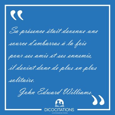 Sa prsence tait devenue une source d'embarras  la fois pour [...] - John Edward Williams...