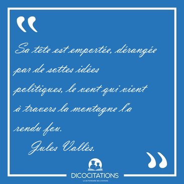 Sa t�te est emport�e, d�rang�e par de sottes id�es politiques, [...] - Jules Vall�s...
