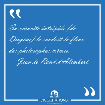 Sa v�racit� intr�pide (de Diog�ne) le rendait le fl�au des [...] - Jean le Rond d'Alembert...