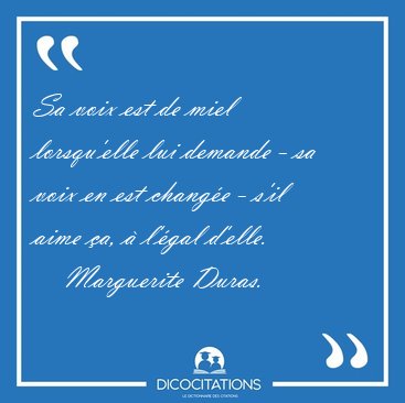 Sa voix est de miel lorsqu'elle lui demande - sa voix en est [...] - Marguerite Duras...