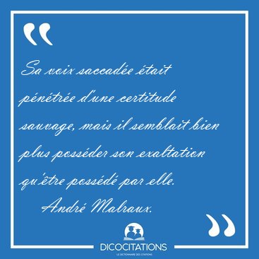 Sa voix saccad�e �tait p�n�tr�e d'une certitude sauvage, mais il [...] - Andr� Malraux...