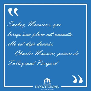 Sachez, Monsieur, que lorsqu'une place est vacante, elle est [...] - Charles Maurice, prince de Talleyrand-Prigord...