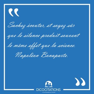Sachez couter, et soyez sr que le silence produit souvent le [...] - Napolon Bonaparte...