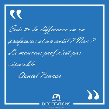 Sais-tu la diffrence en un professeur et un outil ? Non ? Le [...] - Daniel Pennac...