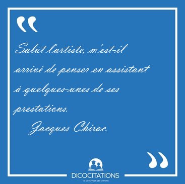 Salut l'artiste, m'est-il arriv de penser en assistant  [...] - Jacques Chirac...