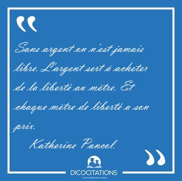 Sans argent on n'est jamais libre. L'argent sert � acheter de la [...] - Katherine Pancol...