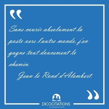 Sans courir absolument la poste vers l'autre monde, j'en gagne [...] - Jean le Rond d'Alembert...