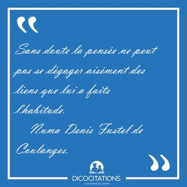 Sans doute la pens�e ne peut pas se d�gager ais�ment des liens [...] - Numa Denis Fustel de Coulanges...