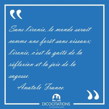 Sans l'ironie, le monde serait comme une for�t sans oiseaux; [...] - Anatole France...