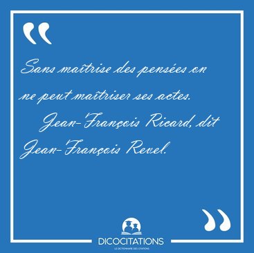 Sans ma�trise des pens�es on ne peut ma�triser ses [...] - Jean-Fran�ois Ricard, dit Jean-Fran�ois Revel...
