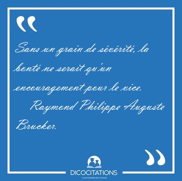 Sans un grain de s�v�rit�, la bont� ne serait qu'un [...] - Raymond Philippe Auguste Brucker...