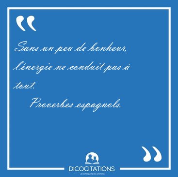 Sans un peu de bonheur, l'�nergie ne conduit pas � [...] - Proverbes espagnols...