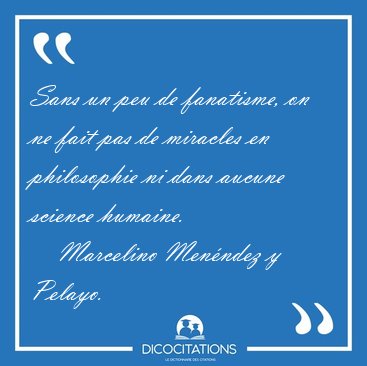 Sans un peu de fanatisme, on ne fait pas de miracles en [...] - Marcelino Men�ndez y Pelayo...