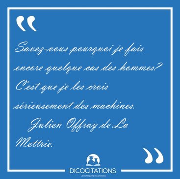 Savez-vous pourquoi je fais encore quelque cas des hommes? C'est [...] - Julien Offray de La Mettrie...