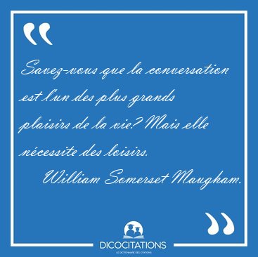 Savez-vous que la conversation est l'un des plus grands plaisirs [...] - William Somerset Maugham...