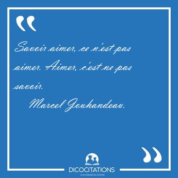 Savoir aimer, ce n'est pas aimer. Aimer, c'est ne pas [...] - Marcel Jouhandeau...