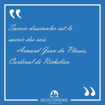 Savoir dissimuler est le savoir des [...] - Armand Jean du Plessis, Cardinal de Richelieu...