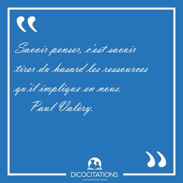 Savoir penser, c'est savoir tirer du hasard les ressources qu'il [...] - Paul Val�ry...