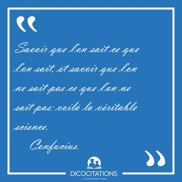 Savoir que l'on sait ce que l'on sait, et savoir que l'on ne [...] - Confucius...