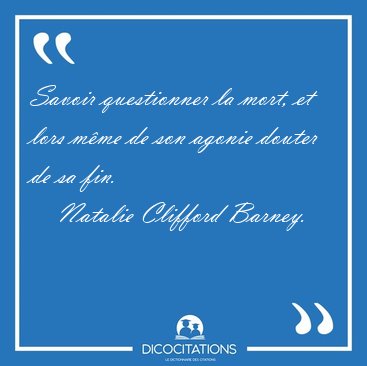 Savoir questionner la mort, et lors m�me de son agonie douter de [...] - Natalie Clifford Barney...